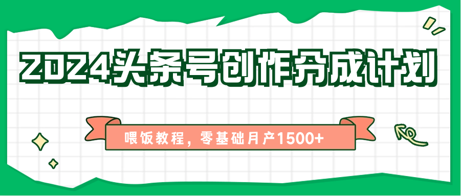 2024头条号创作分成计划、喂饭教程，零基础月产1500+-天孤无涯网