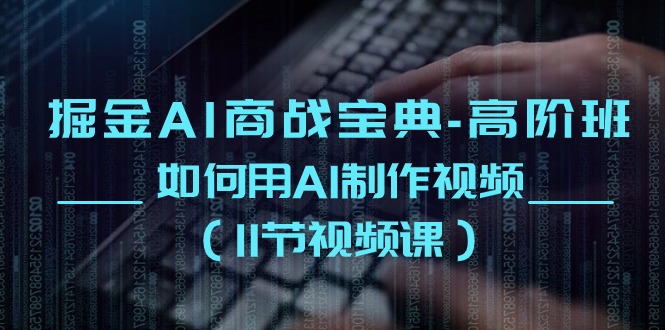 掘金AI商战宝典高阶班：如何用AI制作视频（11节视频课）-天孤无涯网