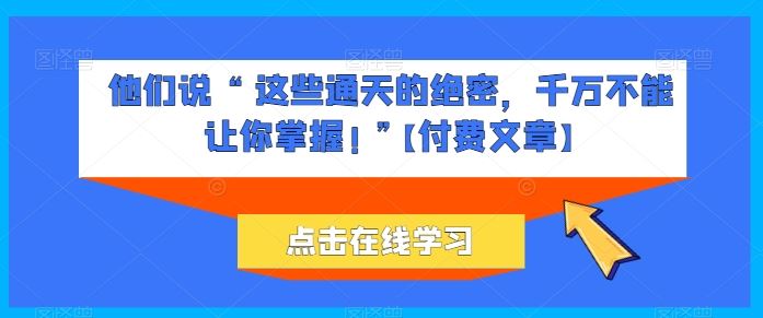 他们说 “ 这些通天的绝密，千万不能让你掌握! ”【付费文章】-天孤无涯网