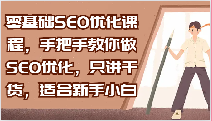 零基础SEO优化课程，手把手教你做SEO优化，只讲干货，适合新手小白-天孤无涯网