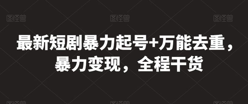 最新短剧暴力起号+万能去重，暴力变现，全程干货【揭秘】-天孤无涯网