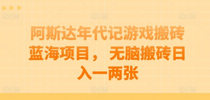 阿斯达年代记游戏搬砖蓝海项目， 无脑搬砖日入一两张【揭秘】-天孤无涯网