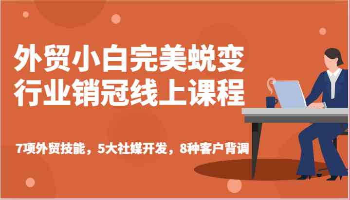 外贸小白完美蜕变行业销冠线上课程-7项外贸技能，5大社媒开发，8种客户背调-天孤无涯网