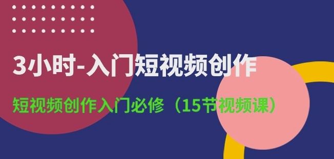 3小时-入门短视频创作：短视频创作入门必修(15节视频课)-天孤无涯网