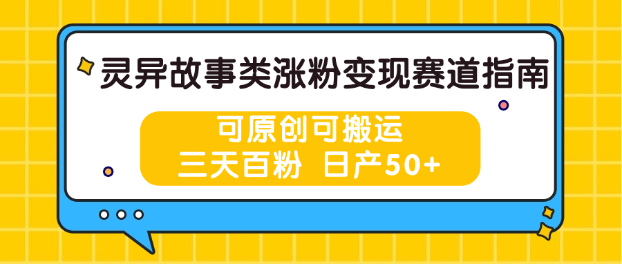 灵异故事类涨粉变现赛道指南，可原创可搬运，三天百粉 日产50+-天孤无涯网
