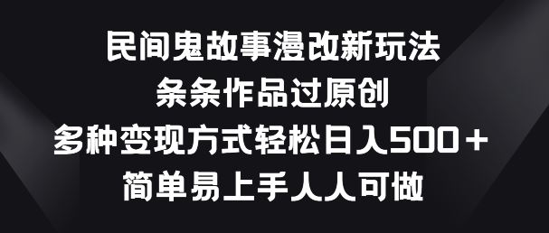 民间鬼故事漫改新玩法，条条作品过原创，多种变现方式，简单易上手人人可做【揭秘】-天孤无涯网