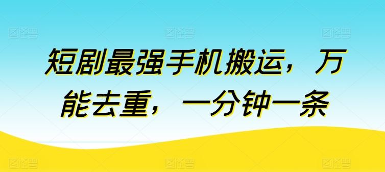 短剧最强手机搬运，万能去重，一分钟一条-天孤无涯网
