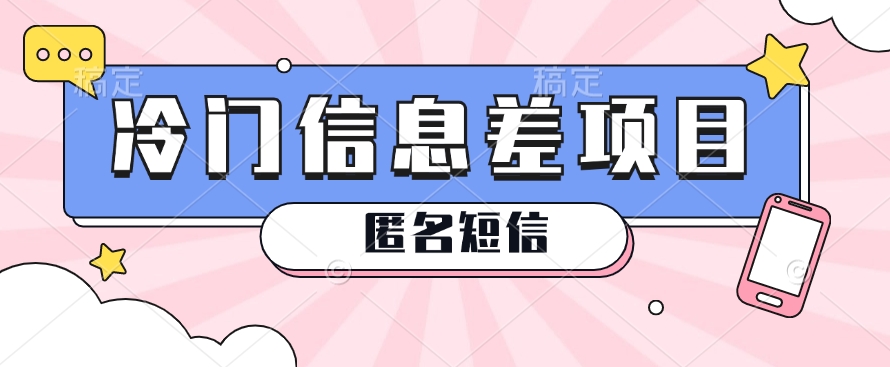 利用信息差操作的冷门赚钱项目，揭秘“匿名短信”日赚几十几百的玩法-天孤无涯网