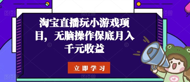 淘宝直播玩小游戏项目，无脑操作保底月入千元收益-天孤无涯网