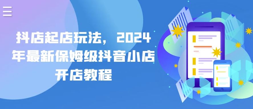 抖店起店玩法，2024年最新保姆级抖音小店开店教程-天孤无涯网