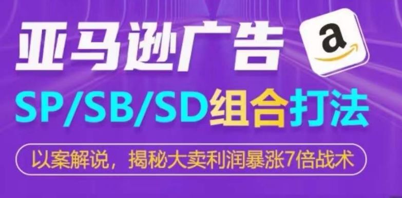 亚马逊SP/SB/SD广告组合打法，揭秘大卖利润暴涨7倍战术-天孤无涯网