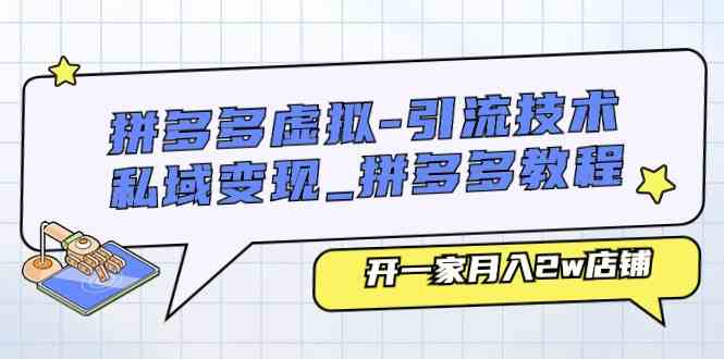 拼多多虚拟引流技术与私域变现-拼多多教程：开一家月入2w店铺-天孤无涯网