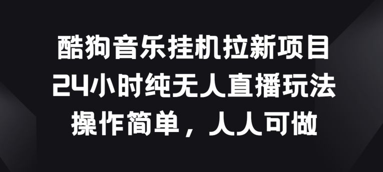 酷狗音乐挂JI拉新项目，24小时纯无人直播玩法，操作简单人人可做【揭秘】-天孤无涯网