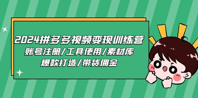 2024拼多多视频变现训练营，账号注册/工具使用/素材库/爆款打造/带货佣金-天孤无涯网