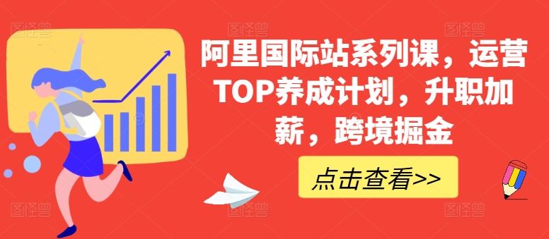 阿里国际站系列课，运营TOP养成计划，升职加薪，跨境掘金-天孤无涯网