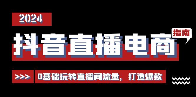 抖音直播电商运营必修课，0基础玩转直播间流量，打造爆款（29节）-天孤无涯网
