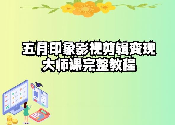 五自印象影视剪辑变现大师课完整教程-天孤无涯网
