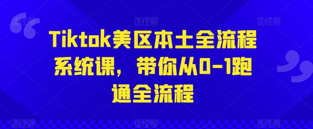Tiktok美区本土全流程系统课，带你从0-1跑通全流程-天孤无涯网
