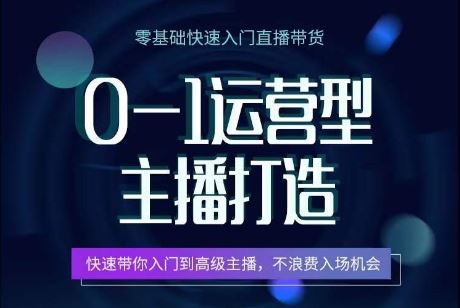 0-1运营型主播打造，​快速带你入门高级主播，不浪费入场机会-天孤无涯网