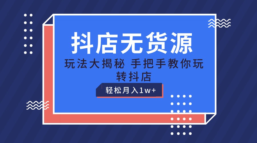 抖店无货源保姆级教程，手把手教你玩转抖店，轻松月入1W+-天孤无涯网