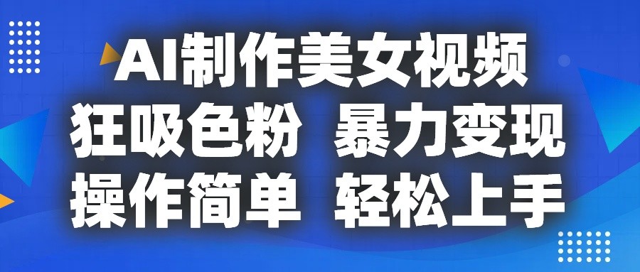 AI制作美女视频，狂吸色粉，暴力变现，操作简单，小白也能轻松上手-天孤无涯网