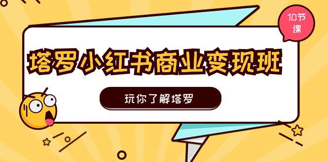 塔罗小红书商业变现实操班，玩你了解塔罗，玩转小红书塔罗变现（10节课）-天孤无涯网