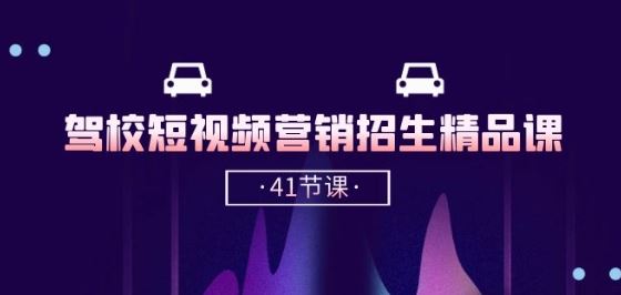 驾校-短视频营销招生精品课：抖音推广技巧，抖音短视频招生(41节课)-天孤无涯网