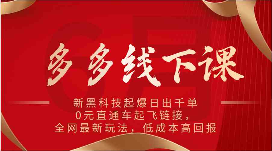 多多线下课：新黑科技起爆日出千单，0元直通车起飞链接，全网最新玩法，低成本高回报-天孤无涯网