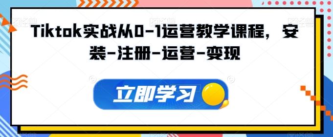 Tiktok实战从0-1运营教学课程，安装-注册-运营-变现-天孤无涯网