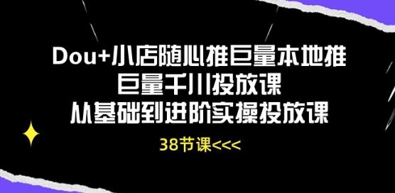Dou+小店随心推巨量本地推巨量千川投放课从基础到进阶实操投放课-天孤无涯网