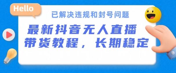抖音无人直播带货，长期稳定，已解决违规和封号问题，开播24小时必出单【揭秘】-天孤无涯网