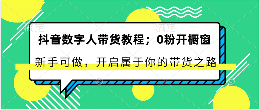 抖音数字人带货教程：0粉开橱窗 新手可做 开启属于你的带货之路-天孤无涯网