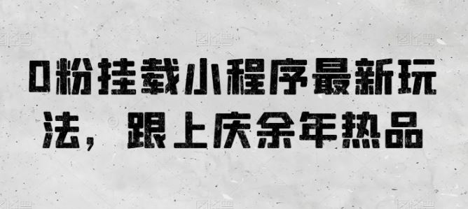 0粉挂载小程序最新玩法，跟上庆余年热品-天孤无涯网