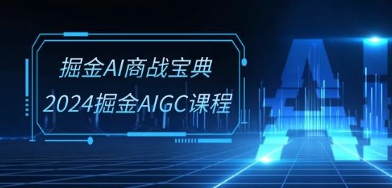 掘金AI商战宝典-系统班：2024掘金AIGC课程(30节视频课)-天孤无涯网