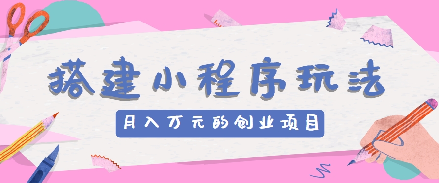 搭建小程序玩法分享，如何开启月收入万元的创业项目-天孤无涯网