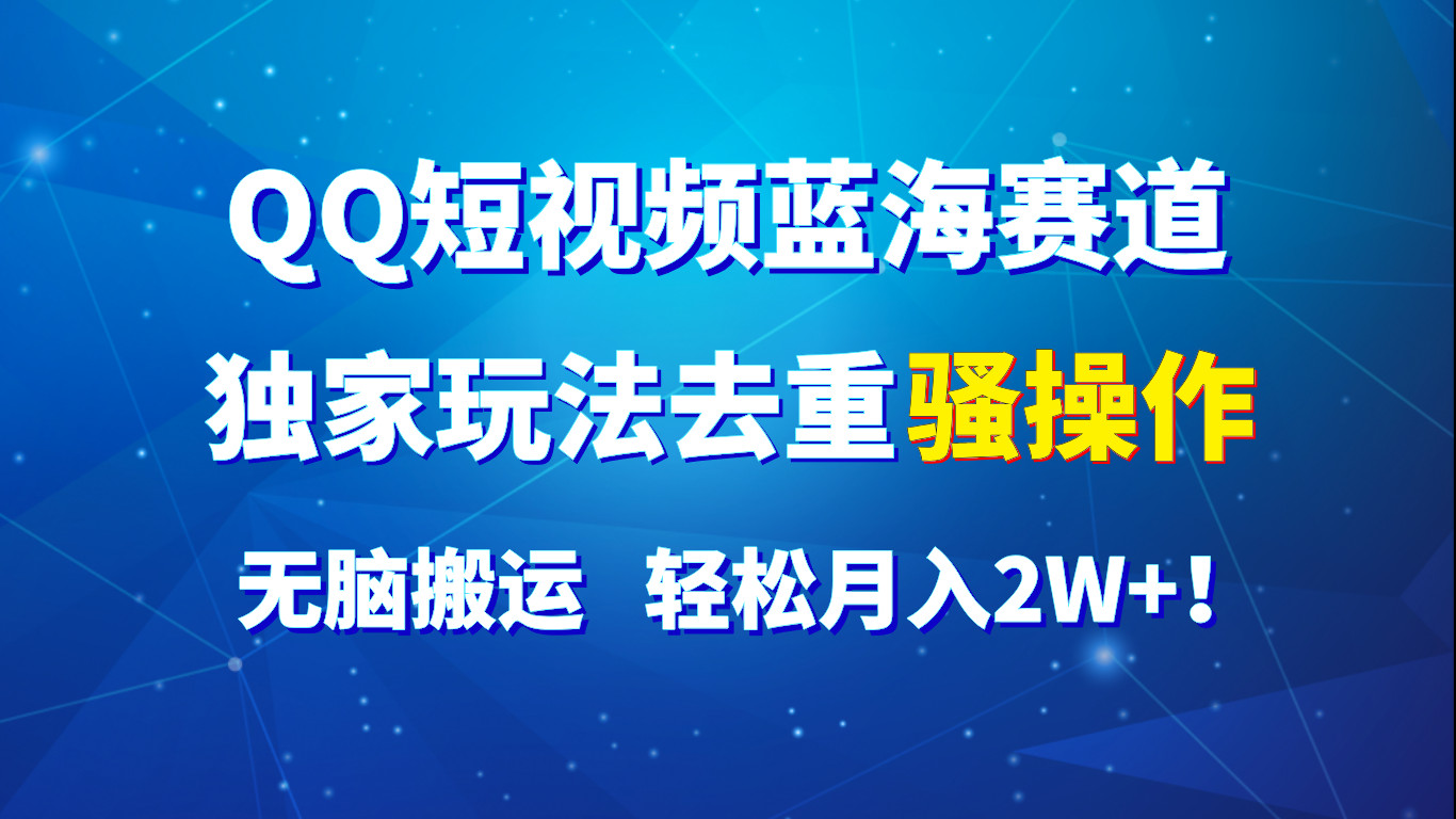 QQ短视频蓝海赛道，独家玩法去重骚操作，无脑搬运，轻松月入2W+！-天孤无涯网