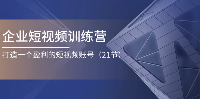 企业短视频训练营：打造一个盈利的短视频账号（21节）-天孤无涯网