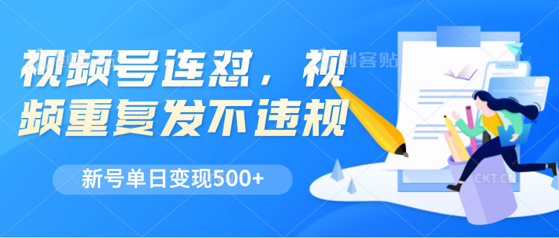 视频号连怼，视频重复发不违规，新号单日变现500+-天孤无涯网