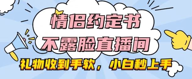情侣约定书不露脸直播间，礼物收到手软，小白秒上手【揭秘】-天孤无涯网