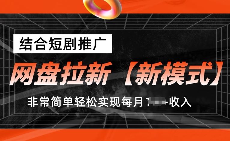 网盘拉新【新模式】，结合短剧推广，听话照做，非常简单轻松实现每月1w+收入【揭秘】-天孤无涯网