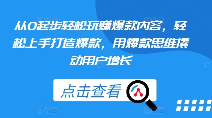 从0起步轻松玩赚爆款内容，轻松上手打造爆款，用爆款思维撬动用户增长-天孤无涯网