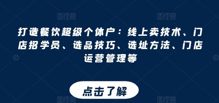 打造餐饮超级个体户：线上卖技术、门店招学员、选品技巧、选址方法、门店运营管理等-天孤无涯网