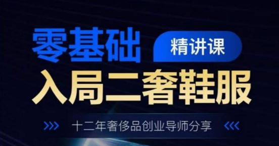 零基础入局二奢鞋服精讲课，十二年奢侈品创业导师分享-天孤无涯网
