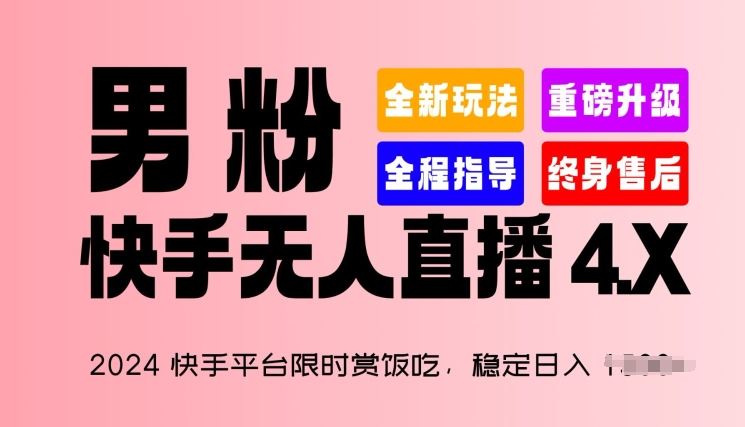 2024快手平台限时赏饭吃，稳定日入 1.5K+，男粉“快手无人直播 4.X”【揭秘】-天孤无涯网
