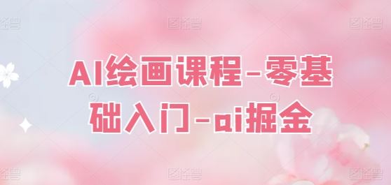 AI绘画课程-零基础入门-ai掘金-天孤无涯网