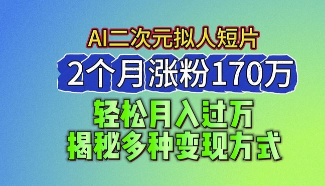 2024最新蓝海AI生成二次元拟人短片，2个月涨粉170万，揭秘多种变现方式【揭秘】-天孤无涯网