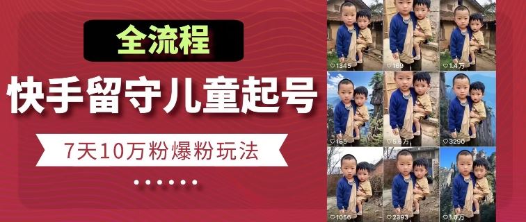 快手留守儿童博同情起号，7天10万粉爆粉玩法，全流程-天孤无涯网