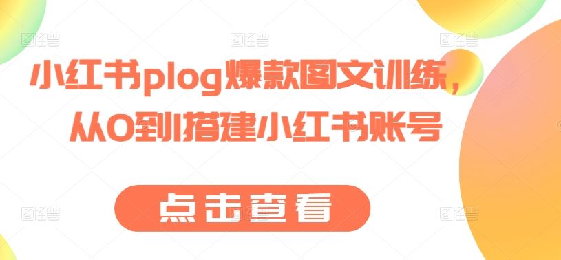 小红书plog爆款图文训练，从0到1搭建小红书账号-天孤无涯网