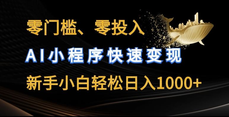 零门槛零投入，AI小程序快速变现，新手小白轻松日入几张【揭秘】-天孤无涯网