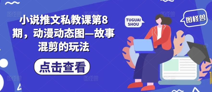 小说推文私教课第8期，动漫动态图—故事混剪的玩法-天孤无涯网